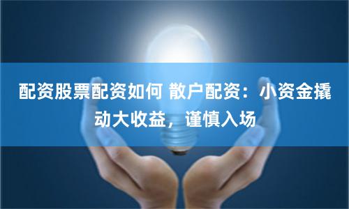 配资股票配资如何 散户配资：小资金撬动大收益，谨慎入场
