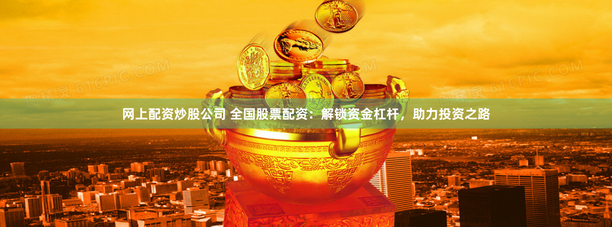 网上配资炒股公司 全国股票配资：解锁资金杠杆，助力投资之路