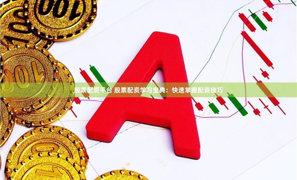 股票配资平台 股票配资学习宝典：快速掌握配资技巧
