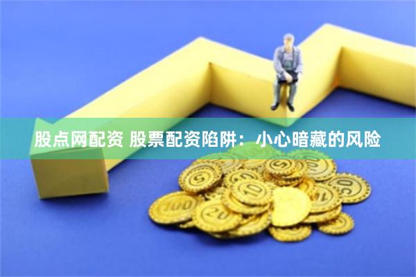 股点网配资 股票配资陷阱：小心暗藏的风险