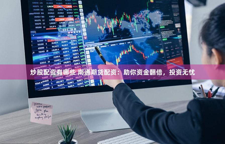 炒股配资有哪些 南通期货配资：助你资金翻倍，投资无忧