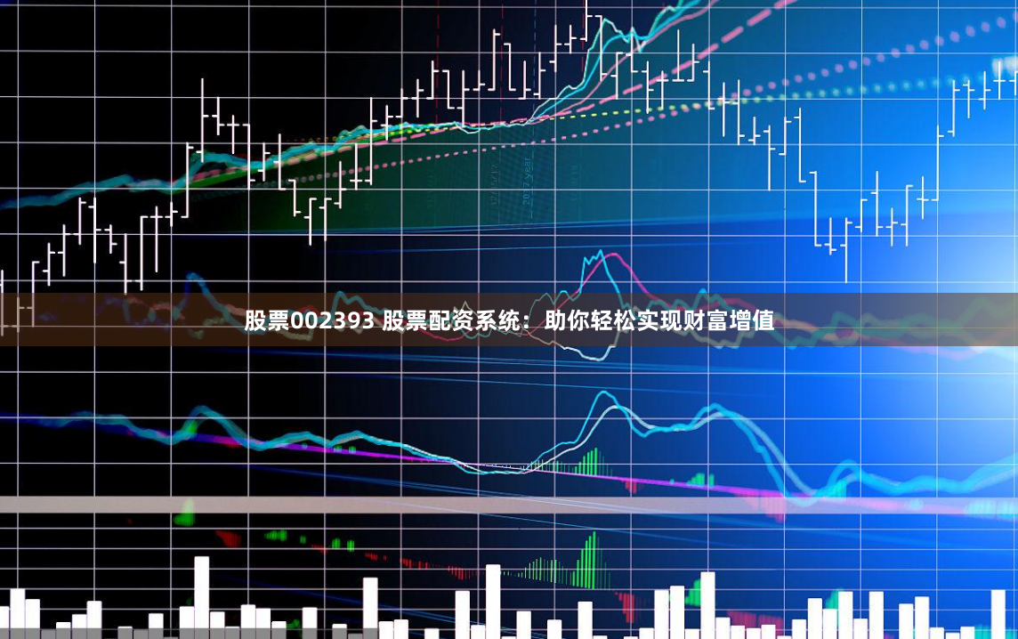 股票002393 股票配资系统：助你轻松实现财富增值