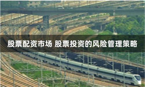 股票配资市场 股票投资的风险管理策略