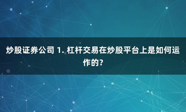 炒股证券公司 1. 杠杆交易在炒股平台上是如何运作的？