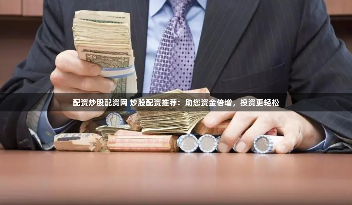 配资炒股配资网 炒股配资推荐：助您资金倍增，投资更轻松
