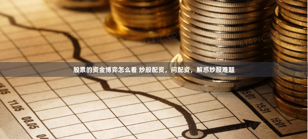 股票的资金博弈怎么看 炒股配资，问配资，解惑炒股难题