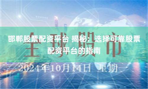邯郸股票配资平台 揭秘：选择可靠股票配资平台的指南