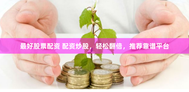最好股票配资 配资炒股，轻松翻倍，推荐靠谱平台