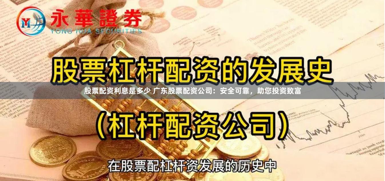 股票配资利息是多少 广东股票配资公司：安全可靠，助您投资致富