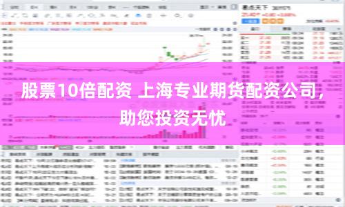 股票10倍配资 上海专业期货配资公司，助您投资无忧