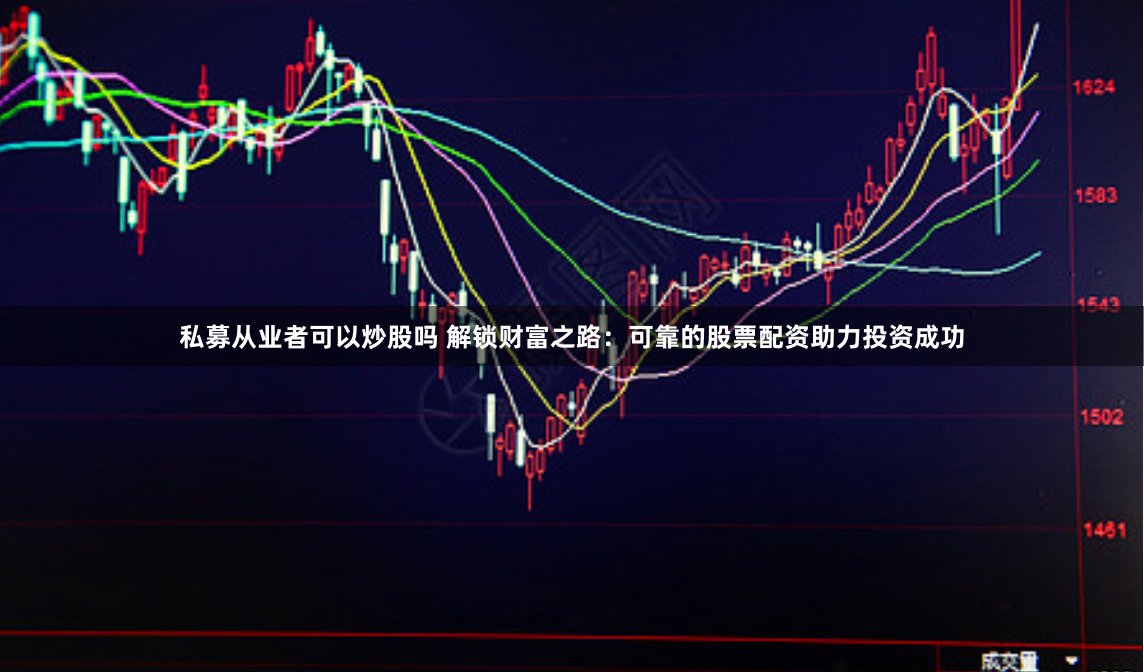 私募从业者可以炒股吗 解锁财富之路：可靠的股票配资助力投资成功