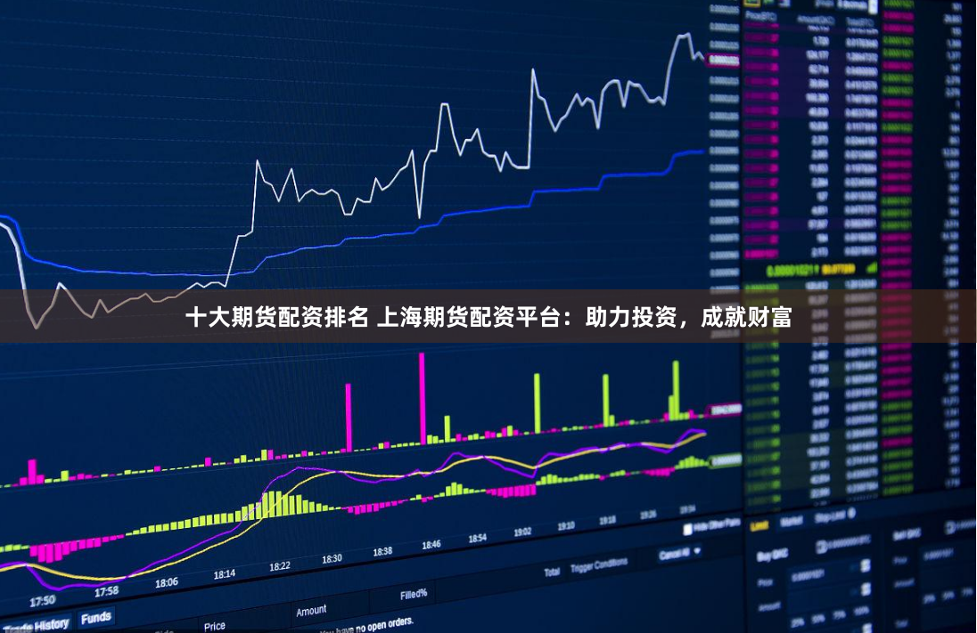 十大期货配资排名 上海期货配资平台：助力投资，成就财富