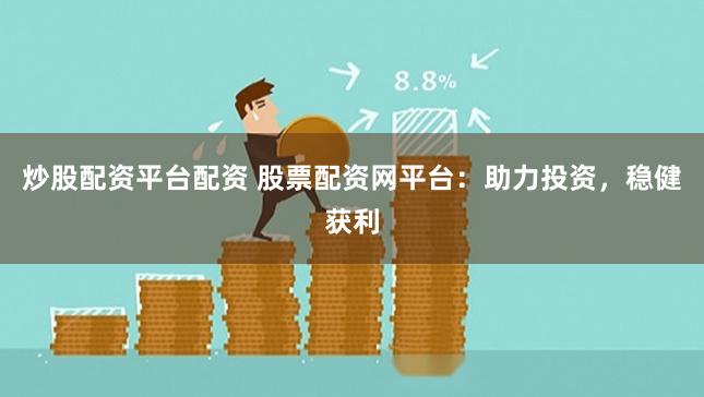 炒股配资平台配资 股票配资网平台：助力投资，稳健获利