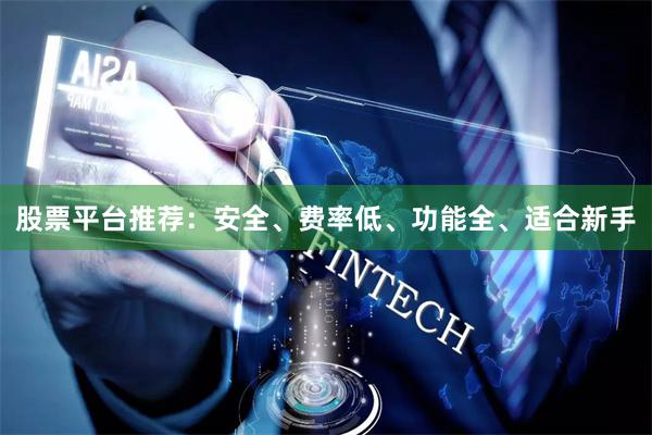 股票平台推荐：安全、费率低、功能全、适合新手