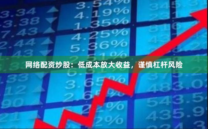网络配资炒股：低成本放大收益，谨慎杠杆风险