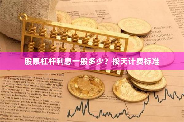 股票杠杆利息一般多少？按天计费标准