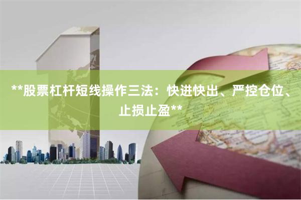 **股票杠杆短线操作三法：快进快出、严控仓位、止损止盈**